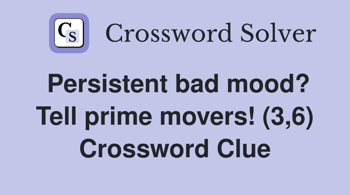 Persistent bad mood? Tell prime movers! (3,6) Crossword Clue Answers